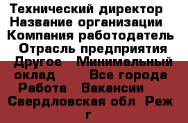 Технический директор › Название организации ­ Компания-работодатель › Отрасль предприятия ­ Другое › Минимальный оклад ­ 1 - Все города Работа » Вакансии   . Свердловская обл.,Реж г.